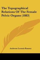 The Topographical Relations Of The Female Pelvic Organs (1883)