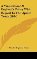 A Vindication of England's Policy With Regard to the Opium Trade (1884)