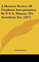 A Memory Review Of Prophetic Interpretation By P. S. G. Watson, The Antichrist, Etc. (1917)