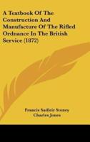 A Textbook Of The Construction And Manufacture Of The Rifled Ordnance In The British Service (1872)