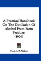 A Practical Handbook On The Distillation Of Alcohol From Farm Products (1906)