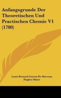 Anfangsgrunde Der Theoretischen Und Practischen Chemie V1 (1780)