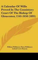 A Calendar of Wills Proved in the Consistory Court of the Bishop of Gloucester, 1541-1650 (1895)