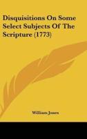 Disquisitions on Some Select Subjects of the Scripture (1773)