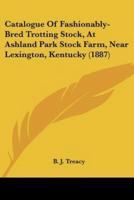 Catalogue Of Fashionably-Bred Trotting Stock, At Ashland Park Stock Farm, Near Lexington, Kentucky (1887)