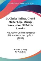 N. Clarke Wallace, Grand Master Loyal Orange Association Of British America