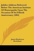 Jubilee Address Delivered Before The American Institute Of Homeopathy Upon The Occasion Of Its Fiftieth Anniversary (1894)