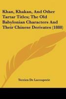 Khan, Khakan, And Other Tartar Titles; The Old Babylonian Characters And Their Chinese Derivates (1888)