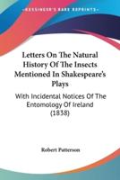 Letters On The Natural History Of The Insects Mentioned In Shakespeare's Plays