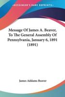 Message Of James A. Beaver, To The General Assembly Of Pennsylvania, January 6, 1891 (1891)