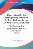 Observations On The Distinguishing Symptoms Of Three Different Species Of Pulmonary Consumption