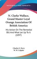 N. Clarke Wallace, Grand Master Loyal Orange Association Of British America