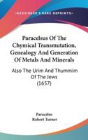 Paracelsus Of The Chymical Transmutation, Genealogy And Generation Of Metals And Minerals