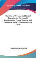 The Reform Of Moral And Biblical Education On The Lines Of Herbartianism, Critical Thought, And The Ethical Needs Of The Present Day (1902)