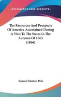 The Resources And Prospects Of America Ascertained During A Visit To The States In The Autumn Of 1865 (1866)