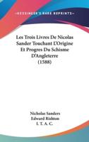 Les Trois Livres De Nicolas Sander Touchant L'Origine Et Progres Du Schisme D'Angleterre (1588)