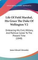 Life Of Field Marshal, His Grace The Duke Of Wellington V2