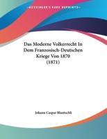 Das Moderne Volkerrecht In Dem Franzosisch-Deutschen Kriege Von 1870 (1871)