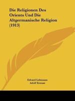 Die Religionen Des Orients Und Die Altgermanische Religion (1913)