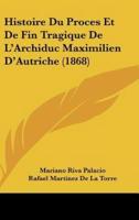 Histoire Du Proces Et De Fin Tragique De L'Archiduc Maximilien D'Autriche (1868)