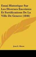 Essai Historique Sur Les Diverses Enceintes Et Fortifications De La Ville De Geneve (1846)