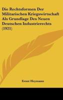 Die Rechtsformen Der Militarischen Kriegswirtschaft Als Grundlage Des Neuen Deutschen Industrierechts (1921)