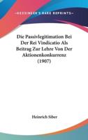 Die Passivlegitimation Bei Der Rei Vindicatio Als Beitrag Zur Lehre Von Der Aktionenkonkurrenz (1907)