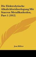Die Elektrolytische Alkalichloridzerlegung Mit Starren Metallkathoden, Part 1 (1912)