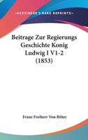 Beitrage Zur Regierungs Geschichte Konig Ludwig I V1-2 (1853)