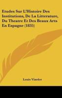 Etudes Sur L'Histoire Des Institutions, De La Litterature, Du Theatre Et Des Beaux Arts En Espagne (1835)