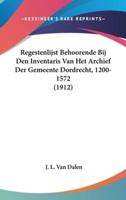 Regestenlijst Behoorende Bij Den Inventaris Van Het Archief Der Gemeente Dordrecht, 1200-1572 (1912)