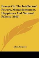 Essays On The Intellectual Powers, Moral Sentiment, Happiness And National Felicity (1805)