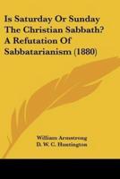Is Saturday Or Sunday The Christian Sabbath? A Refutation Of Sabbatarianism (1880)