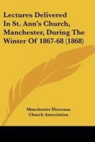 Lectures Delivered In St. Ann's Church, Manchester, During The Winter Of 1867-68 (1868)