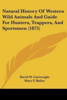 Natural History Of Western Wild Animals And Guide For Hunters, Trappers, And Sportsmen (1875)