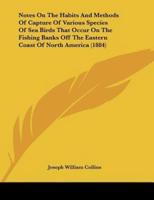 Notes On The Habits And Methods Of Capture Of Various Species Of Sea Birds That Occur On The Fishing Banks Off The Eastern Coast Of North America (1884)