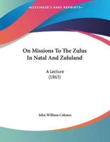 On Missions To The Zulus In Natal And Zululand