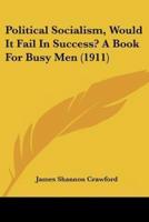 Political Socialism, Would It Fail In Success? A Book For Busy Men (1911)