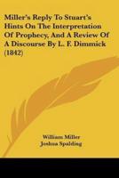 Miller's Reply To Stuart's Hints On The Interpretation Of Prophecy, And A Review Of A Discourse By L. F. Dimmick (1842)