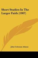 Short Studies In The Larger Faith (1907)