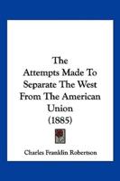 The Attempts Made To Separate The West From The American Union (1885)