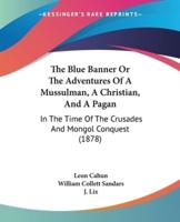 The Blue Banner Or The Adventures Of A Mussulman, A Christian, And A Pagan