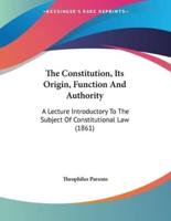The Constitution, Its Origin, Function And Authority