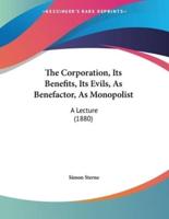 The Corporation, Its Benefits, Its Evils, As Benefactor, As Monopolist