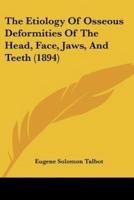 The Etiology Of Osseous Deformities Of The Head, Face, Jaws, And Teeth (1894)