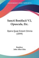 Sancti Bonifacii V2, Opuscula, Etc.