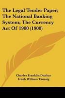The Legal Tender Paper; The National Banking System; The Currency Act Of 1900 (1900)