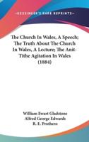 The Church In Wales, A Speech; The Truth About The Church In Wales, A Lecture; The Anit-Tithe Agitation In Wales (1884)