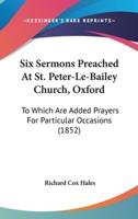 Six Sermons Preached At St. Peter-Le-Bailey Church, Oxford