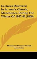 Lectures Delivered In St. Ann's Church, Manchester, During The Winter Of 1867-68 (1868)